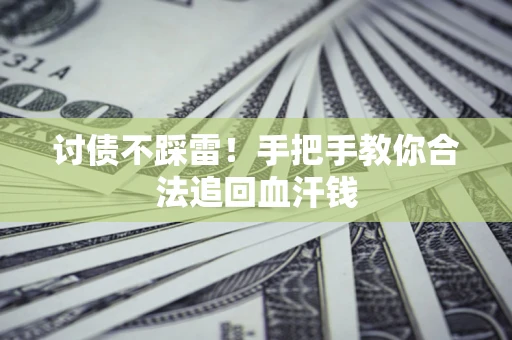 济南讨债不踩雷！手把手教你合法追回血汗钱