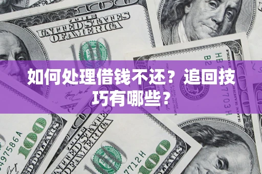 济南如何处理借钱不还？追回技巧有哪些？