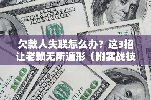 济南欠款人失联怎么办？这3招让老赖无所遁形（附实战技巧）