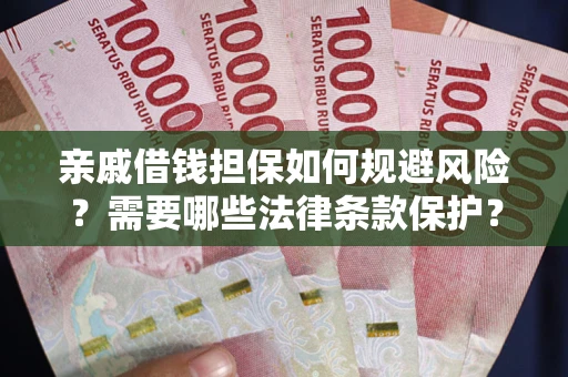济南亲戚借钱担保如何规避风险？需要哪些法律条款保护？