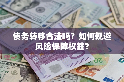 济南债务转移合法吗？如何规避风险保障权益？