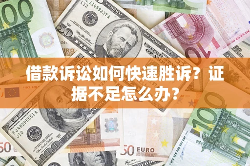 济南借款诉讼如何快速胜诉？证据不足怎么办？