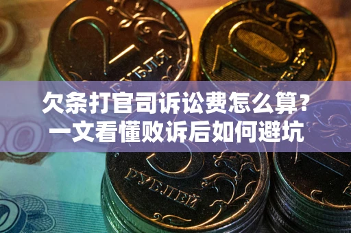 济南欠条打官司诉讼费怎么算？一文看懂败诉后如何避坑