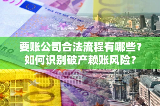 济南要账公司合法流程有哪些？如何识别破产赖账风险？