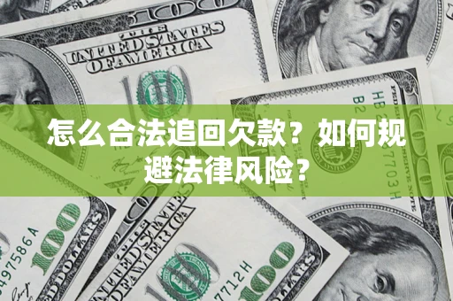 济南怎么合法追回欠款？如何规避法律风险？