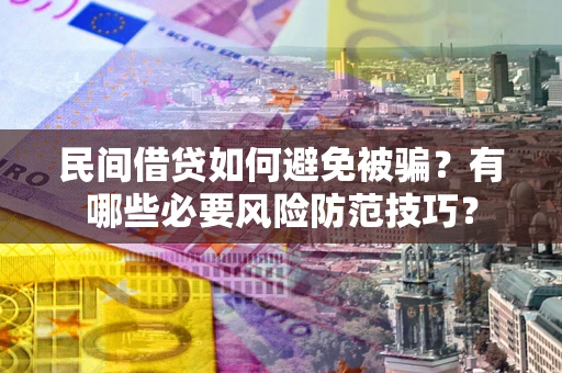 济南民间借贷如何避免被骗？有哪些必要风险防范技巧？