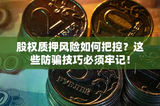 济南股权质押风险如何把控？这些防骗技巧必须牢记！
