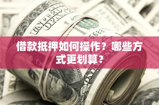 济南借款抵押如何操作？哪些方式更划算？