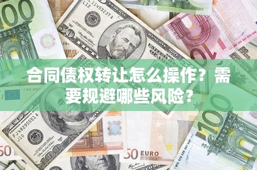 济南合同债权转让怎么操作？需要规避哪些风险？
