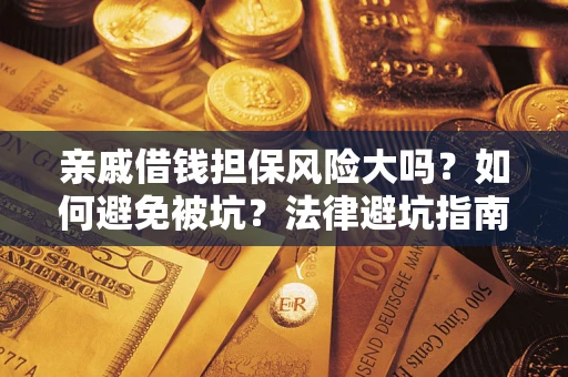 济南亲戚借钱担保风险大吗？如何避免被坑？法律避坑指南