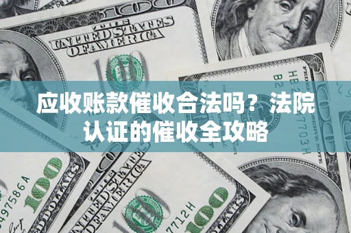 济南应收账款催收合法吗？法院认证的催收全攻略