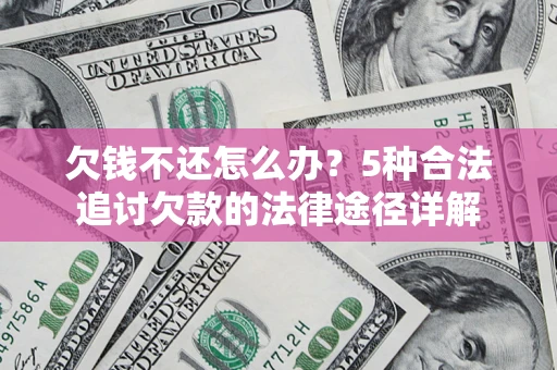 济南欠钱不还怎么办？5种合法追讨欠款的法律途径详解