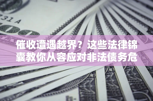 济南催收遭遇越界？这些法律锦囊教你从容应对非法债务危机