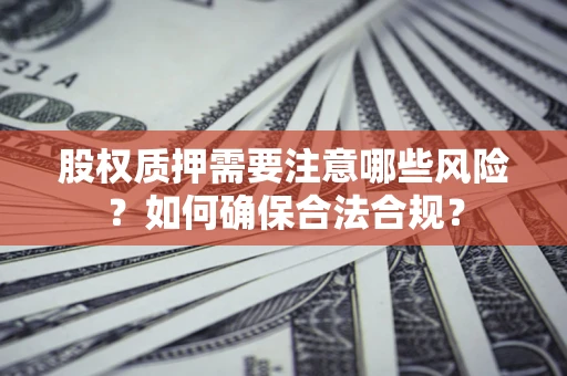 济南股权质押需要注意哪些风险？如何确保合法合规？