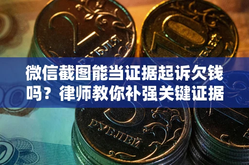 济南微信截图能当证据起诉欠钱吗？律师教你补强关键证据