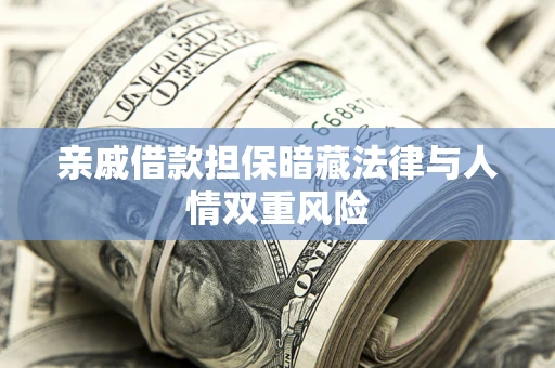 济南亲戚借款担保暗藏法律与人情双重风险