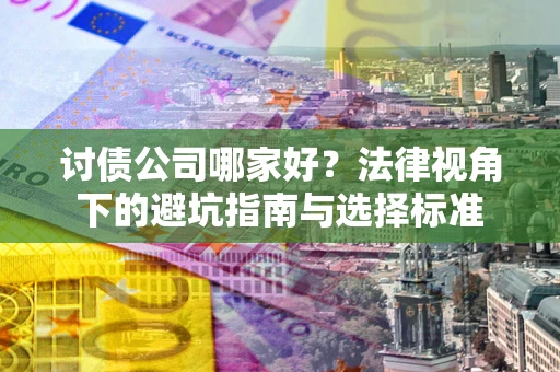 济南讨债公司哪家好？法律视角下的避坑指南与选择标准