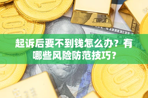 济南起诉后要不到钱怎么办？有哪些风险防范技巧？