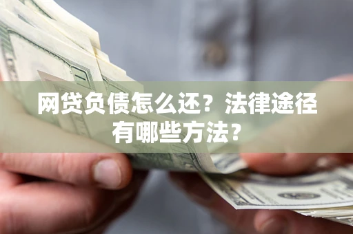 济南网贷负债怎么还？法律途径有哪些方法？