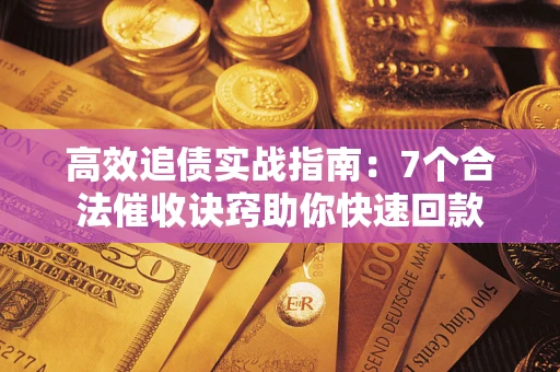 济南高效追债实战指南：7个合法催收诀窍助你快速回款