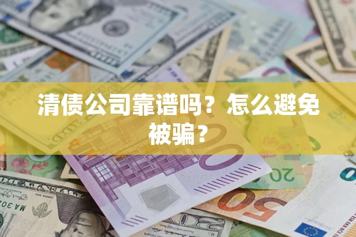 济南清债公司靠谱吗？怎么避免被骗？