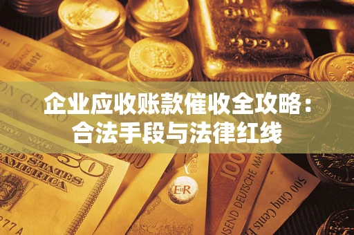 济南企业应收账款催收全攻略：合法手段与法律红线