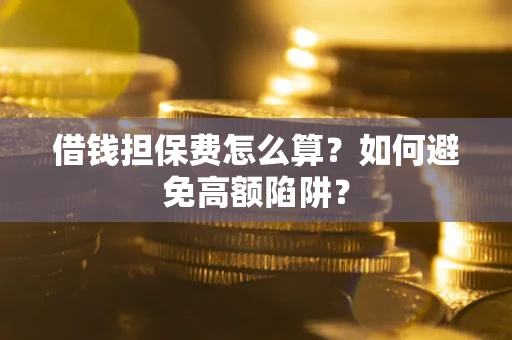 济南借钱担保费怎么算？如何避免高额陷阱？