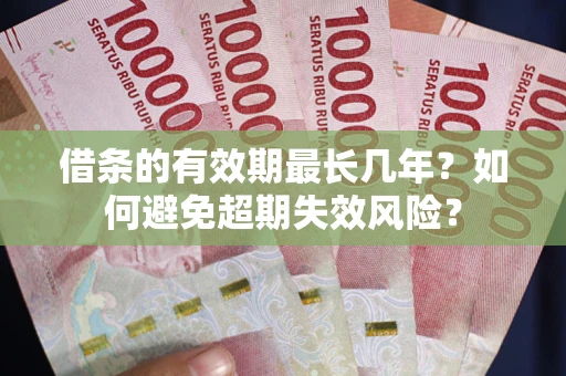 济南借条的有效期最长几年？如何避免超期失效风险？