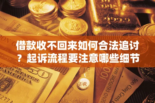 济南借款收不回来如何合法追讨？起诉流程要注意哪些细节？