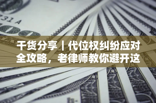 济南干货分享｜代位权纠纷应对全攻略，老律师教你避开这5大雷区