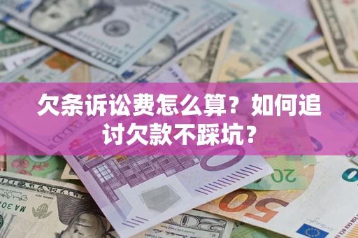 济南欠条诉讼费怎么算？如何追讨欠款不踩坑？