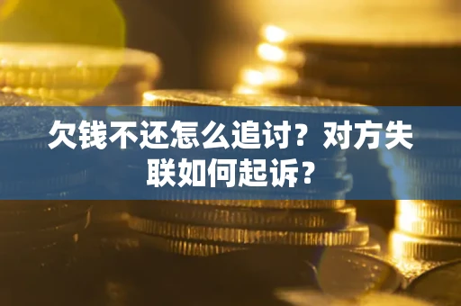 济南欠钱不还怎么追讨？对方失联如何起诉？