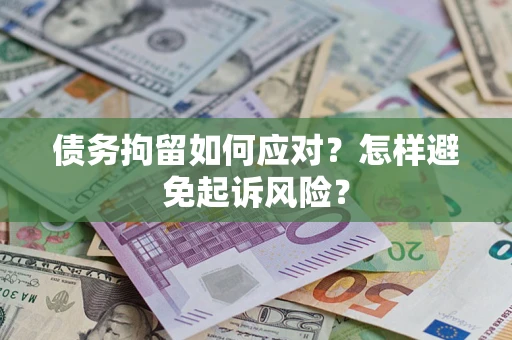 济南债务拘留如何应对？怎样避免起诉风险？