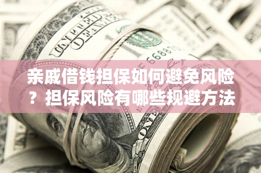 济南亲戚借钱担保如何避免风险？担保风险有哪些规避方法？