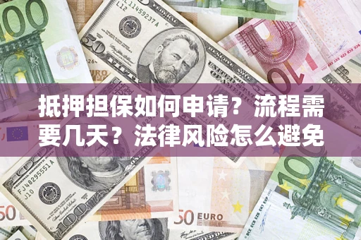 济南抵押担保如何申请？流程需要几天？法律风险怎么避免？避坑指南