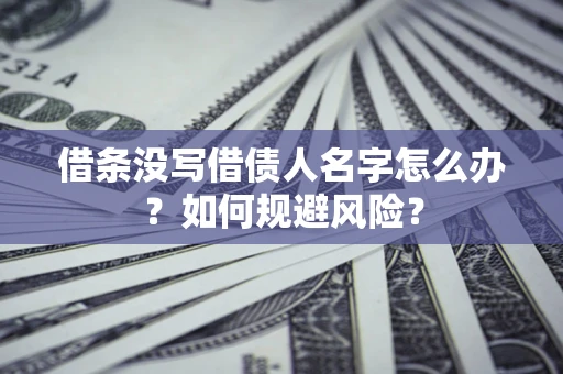 济南借条没写借债人名字怎么办？如何规避风险？