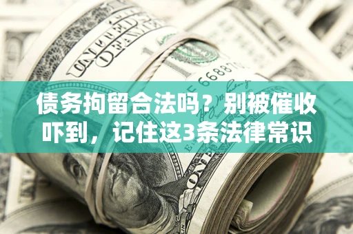 济南债务拘留合法吗?别被催收吓到,记住这3条法律常识 济南债务拘留合法吗?别被催收吓到,记住这3条法律常识