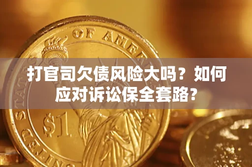 济南打官司欠债风险大吗？如何应对诉讼保全套路？