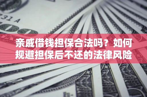 济南亲戚借钱担保合法吗？如何规避担保后不还的法律风险？