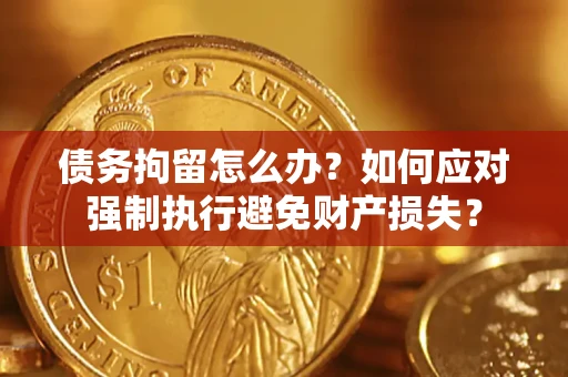 济南债务拘留怎么办？如何应对强制执行避免财产损失？