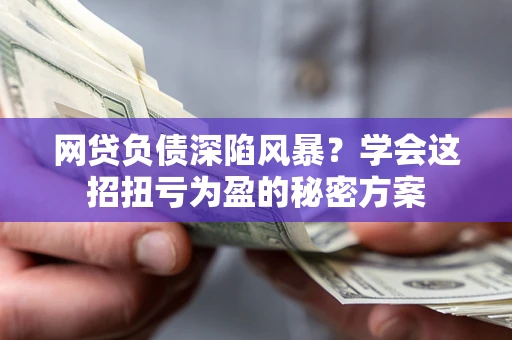 济南网贷负债深陷风暴？学会这招扭亏为盈的秘密方案