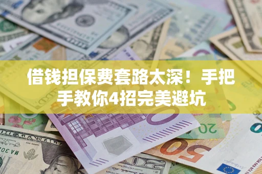济南借钱担保费套路太深！手把手教你4招完美避坑