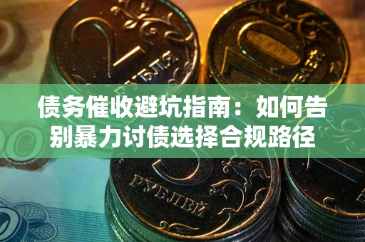 济南债务催收避坑指南：如何告别暴力讨债选择合规路径