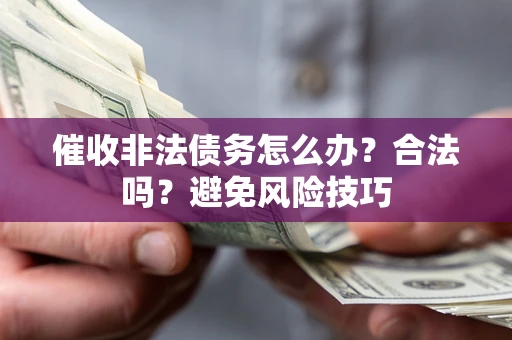 济南催收非法债务怎么办？合法吗？避免风险技巧