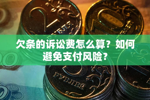 济南欠条的诉讼费怎么算？如何避免支付风险？