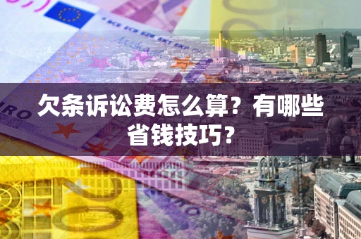 济南欠条诉讼费怎么算？有哪些省钱技巧？