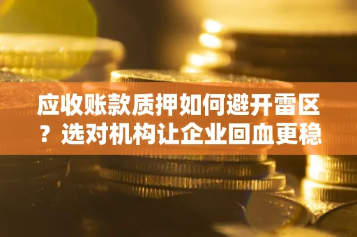 济南应收账款质押如何避开雷区？选对机构让企业回血更稳