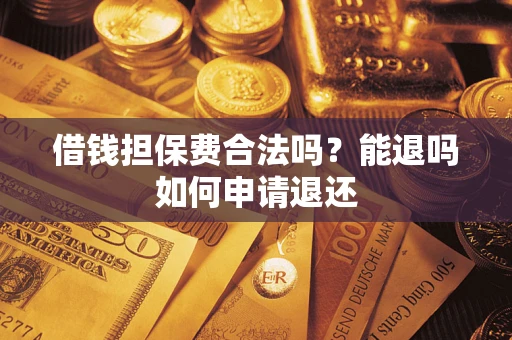 济南借钱担保费合法吗？能退吗如何申请退还
