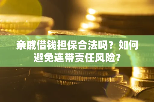 济南亲戚借钱担保合法吗？如何避免连带责任风险？