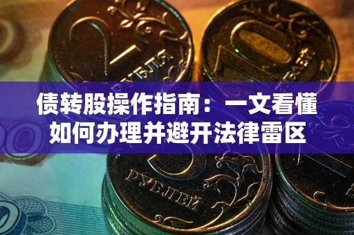 济南债转股操作指南：一文看懂如何办理并避开法律雷区